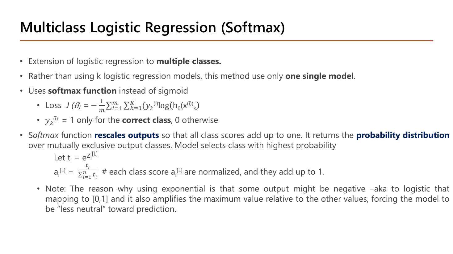 Multiclass Logistic Regression (Softmax) slide: an extension of logistic regression to multiple classes that uses only one single model and the softmax function instead of sigmoid; the loss is minus one over m times the double sum over examples and classes of y_k log h(x)_k, where y_k is 1 only for the correct class; softmax rescales outputs so class scores add up to one, returning the probability distribution over mutually exclusive classes, defined by t_i = e to the z_i and a_i = t_i divided by the sum of all t_i; a note explains the exponential handles negative outputs and amplifies the maximum value so the model is less neutral