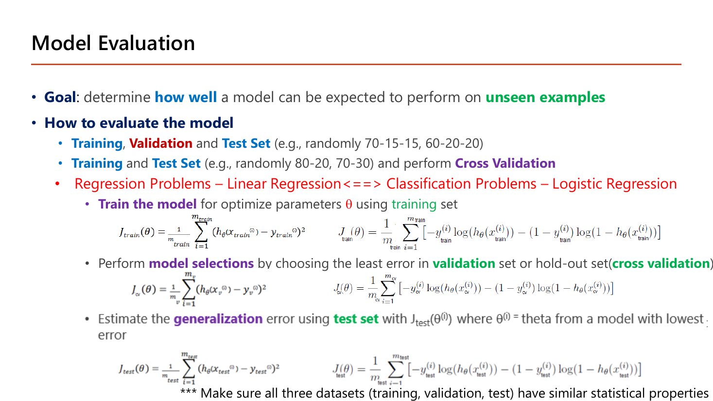 Model Evaluation slide: goal is to determine how well a model performs on unseen examples; evaluate using Training, Validation and Test Set split randomly 70-15-15 or 60-20-20, or Training and Test Set split 80-20 or 70-30 with cross validation; regression problems use linear regression while classification problems use logistic regression; train the model to optimize parameters using the training set with J_train, perform model selection by choosing the least error in the validation set, and estimate generalization error using the test set with J_test, with squared-error and log-loss formulas given for each of the three splits; a note says all three datasets should have similar statistical properties
