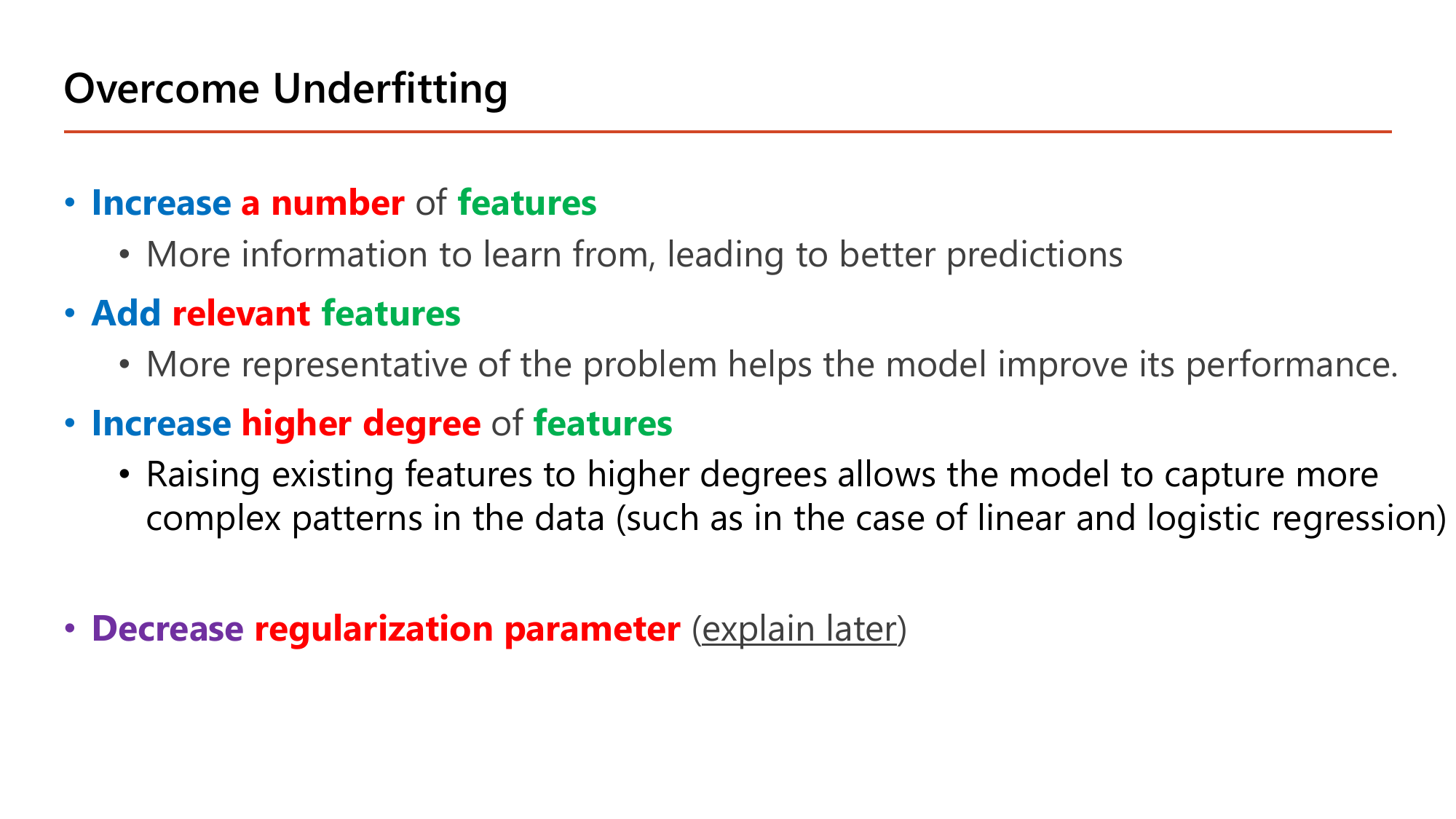 Overcome Underfitting slide listing four remedies: increase a number of features because more information gives better predictions; add relevant features because being more representative of the problem improves performance; increase higher degree of features because raising existing features to higher degrees lets the model capture more complex patterns as in linear and logistic regression; and decrease the regularization parameter, explained later