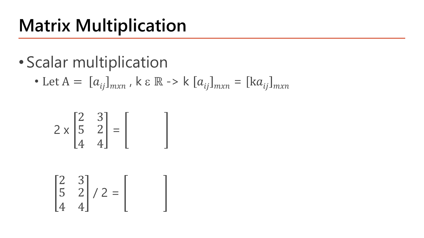 Matrix Multiplication slide on scalar multiplication: the rule k times [a_ij] equals [k a_ij], with two blank exercises, 2 times the 3x2 matrix [[2,3],[5,2],[4,4]] and the same matrix divided by 2