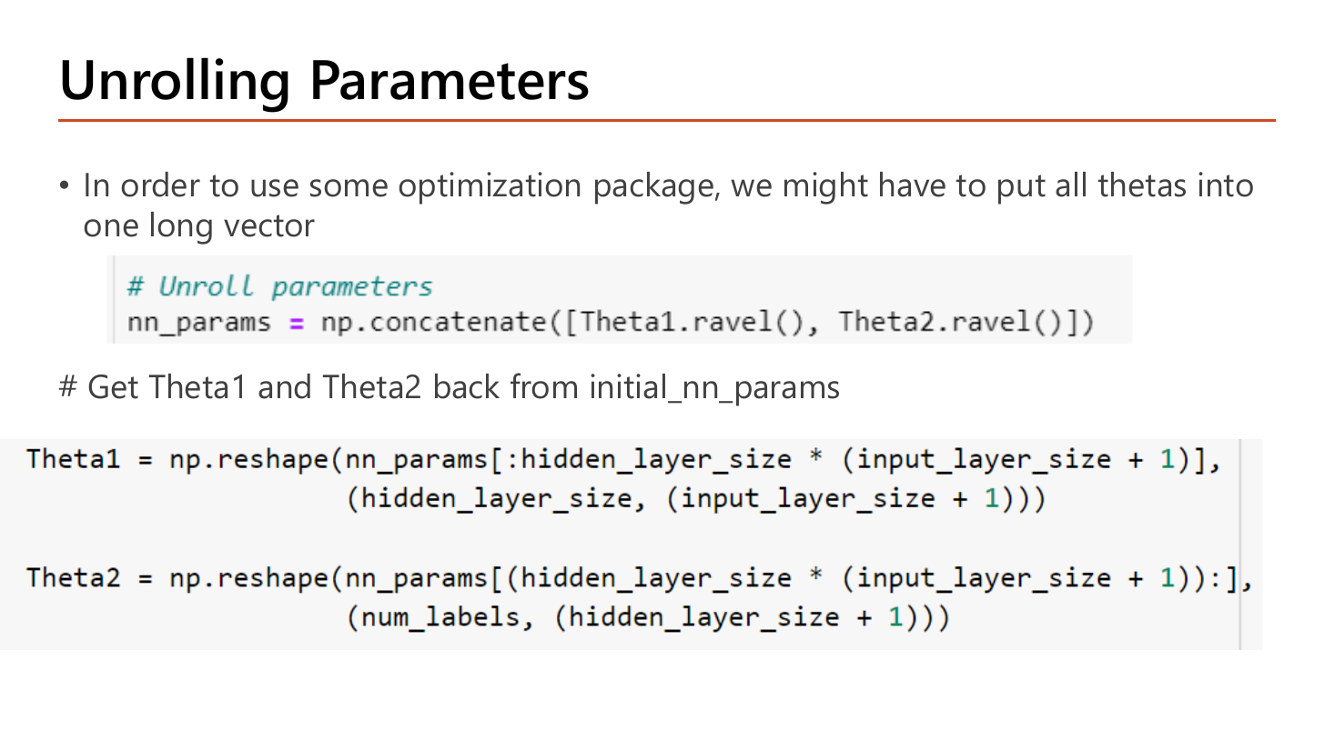 Unrolling parameters slide: to use an optimization package all thetas must be put into one long vector using np.concatenate of Theta1.ravel() and Theta2.ravel(), then recovered with np.reshape using slices sized hidden_layer_size times (input_layer_size + 1) and num_labels times (hidden_layer_size + 1)