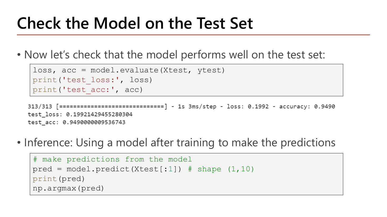 Slide Check the Model on the Test Set: code calling loss, acc = model.evaluate(Xtest, ytest) then printing test_loss and test_acc, with output 313/313 in 1s at 3ms/step showing loss 0.1992 and accuracy 0.9490, then test_loss 0.19921429455280304 and test_acc 0.9490000009536743; a second block does inference with pred = model.predict(Xtest[:1]) noting shape (1,10), prints pred and takes np.argmax(pred)