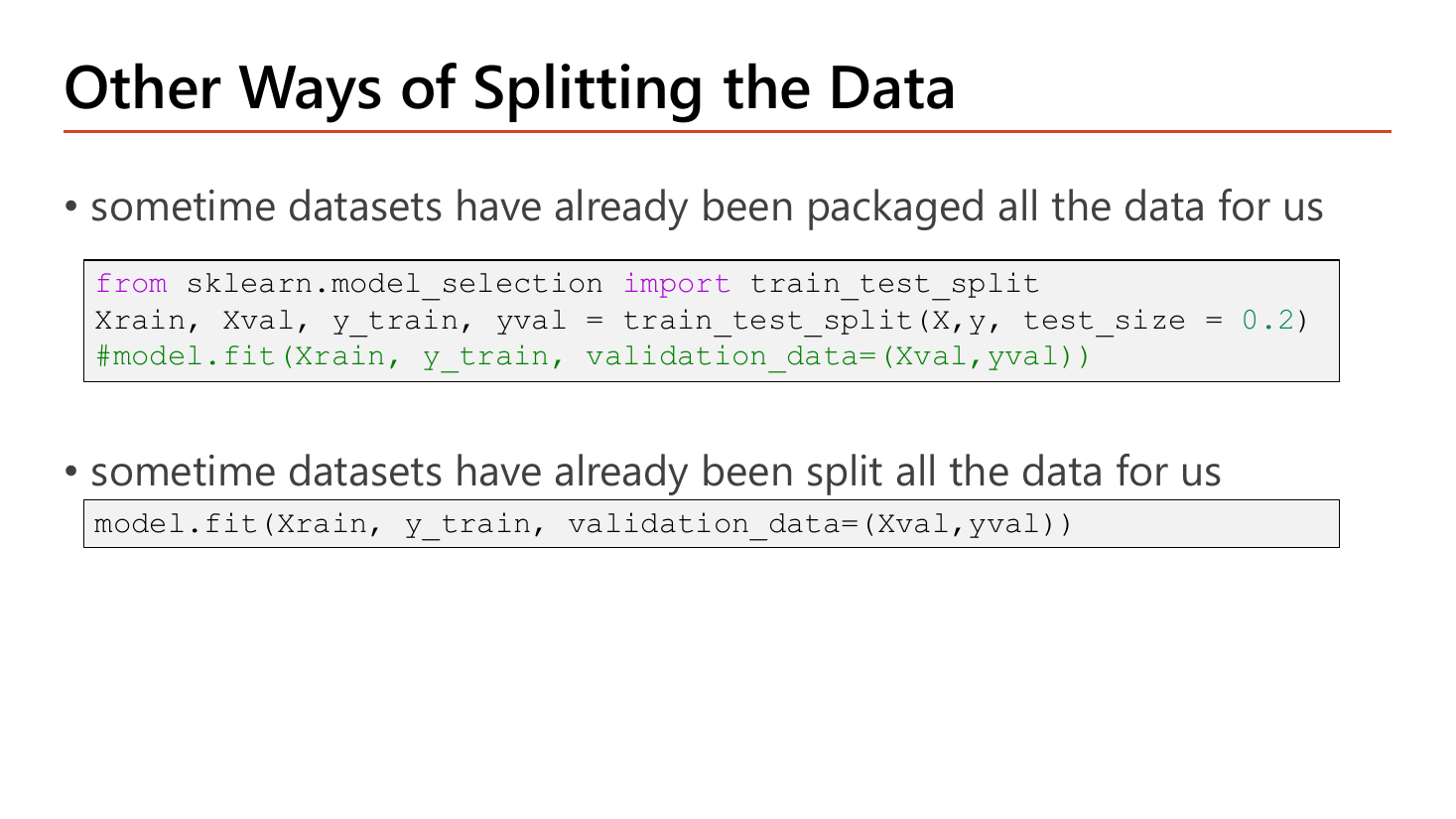 Slide Other Ways of Splitting the Data: the first case is when datasets have already been packaged all the data for us, shown with code importing train_test_split from sklearn.model_selection, calling it on X and y with test_size = 0.2 and a commented model.fit using validation_data; the second case is when datasets have already been split for us, shown with model.fit(Xrain, y_train, validation_data=(Xval, yval))