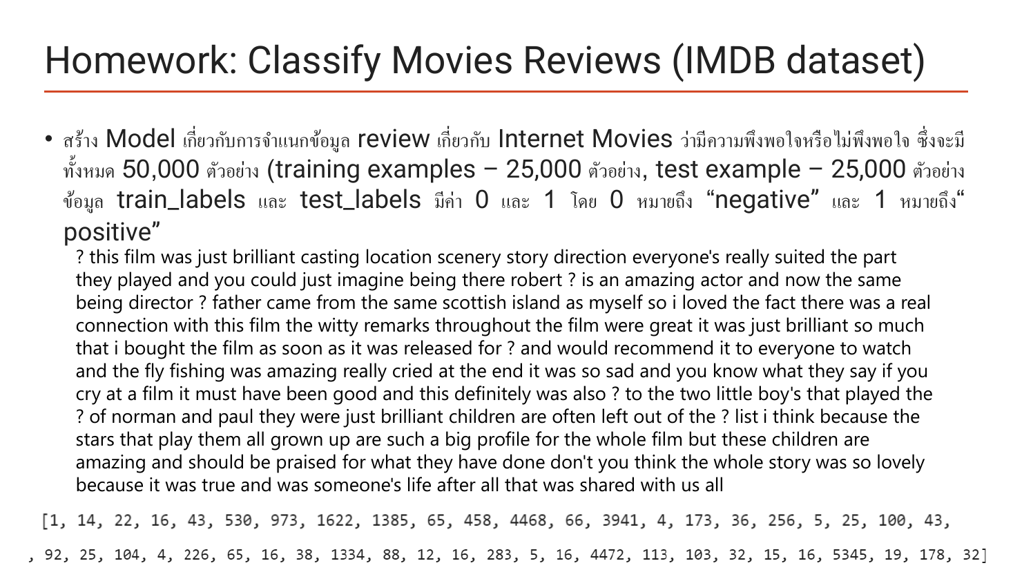 Slide Homework Classify Movies Reviews (IMDB dataset): build a model classifying Internet Movie reviews as satisfied or not, with 50,000 examples in total split into 25,000 training examples and 25,000 test examples, where train_labels and test_labels take values 0 for negative and 1 for positive; below is one decoded review text with unknown words replaced by question marks, and the same review shown as a list of integer word indices starting [1, 14, 22, 16, 43, 530, 973, 1622, 1385, 65, ...]