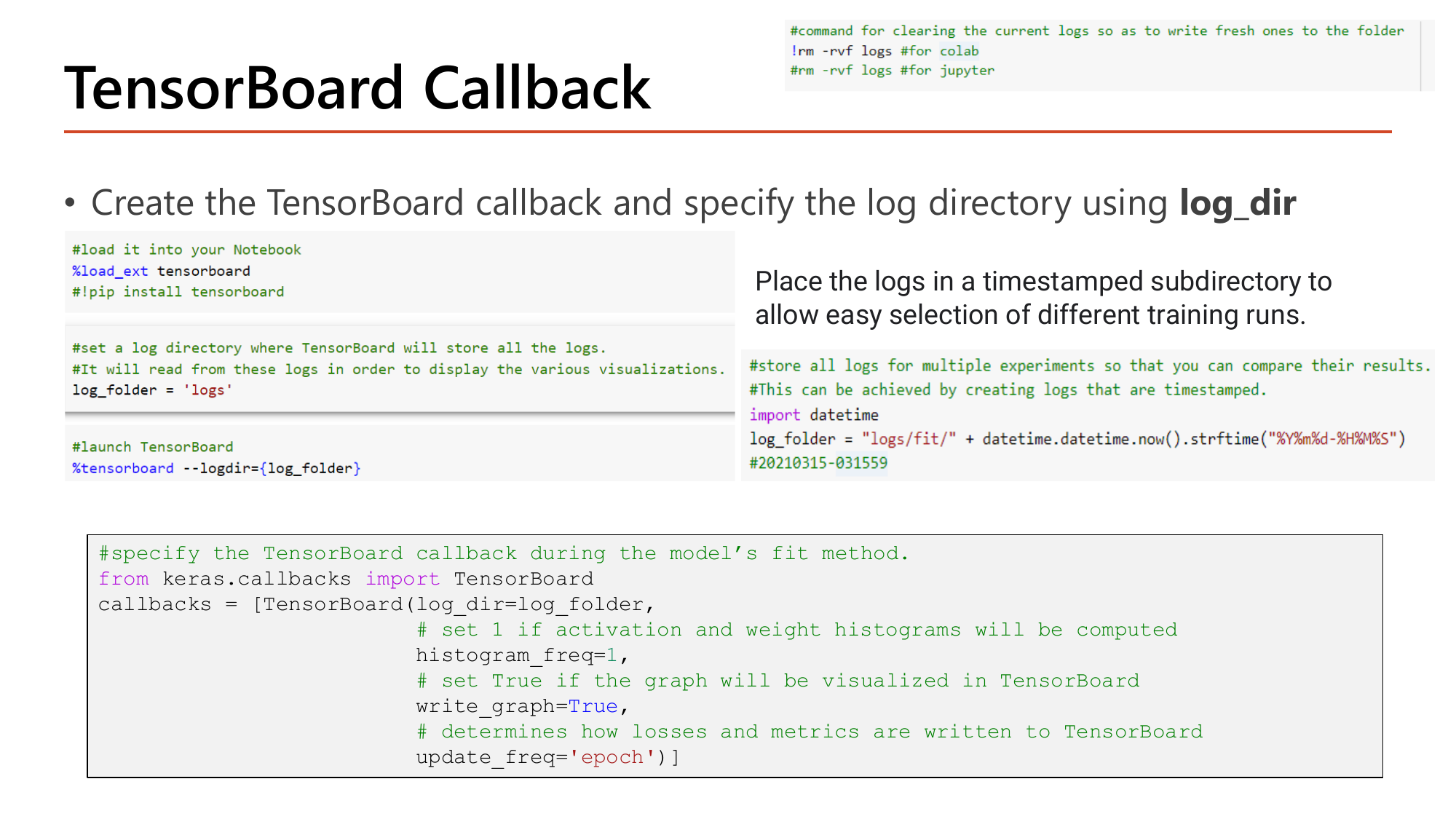 Slide: TensorBoard Callback. Load the extension with %load_ext tensorboard, set log_folder = 'logs', launch with %tensorboard --logdir={log_folder}; use a timestamped subdirectory such as logs/fit/20210315-031559 built with datetime.datetime.now().strftime; and create TensorBoard(log_dir=log_folder, histogram_freq=1, write_graph=True, update_freq='epoch')