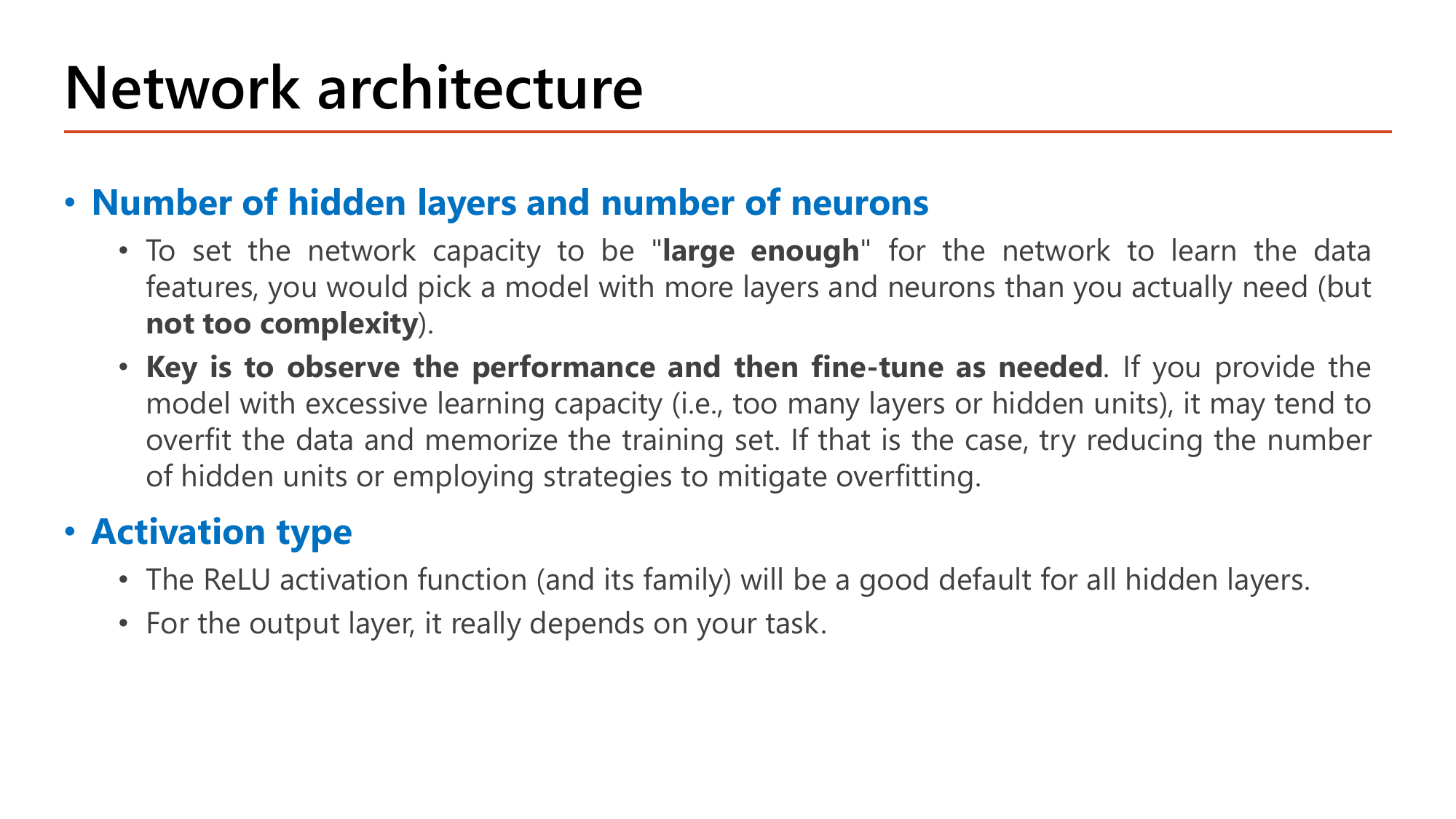 Slide: Network architecture. Number of hidden layers and number of neurons: set network capacity large enough but not too complex; observe the performance and then fine-tune as needed; excessive capacity leads to overfitting and memorizing the training set, so reduce hidden units or use overfitting mitigation. Activation type: ReLU and its family are a good default for hidden layers; the output layer depends on the task