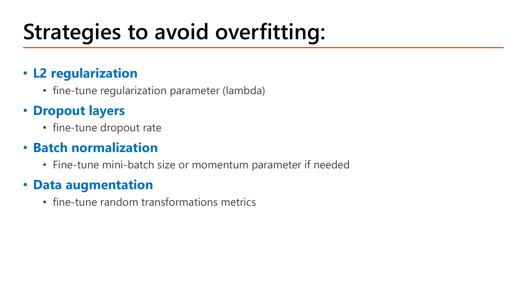 Slide: Strategies to avoid overfitting. L2 regularization: fine-tune the regularization parameter lambda. Dropout layers: fine-tune the dropout rate. Batch normalization: fine-tune mini-batch size or momentum parameter if needed. Data augmentation: fine-tune random transformations metrics