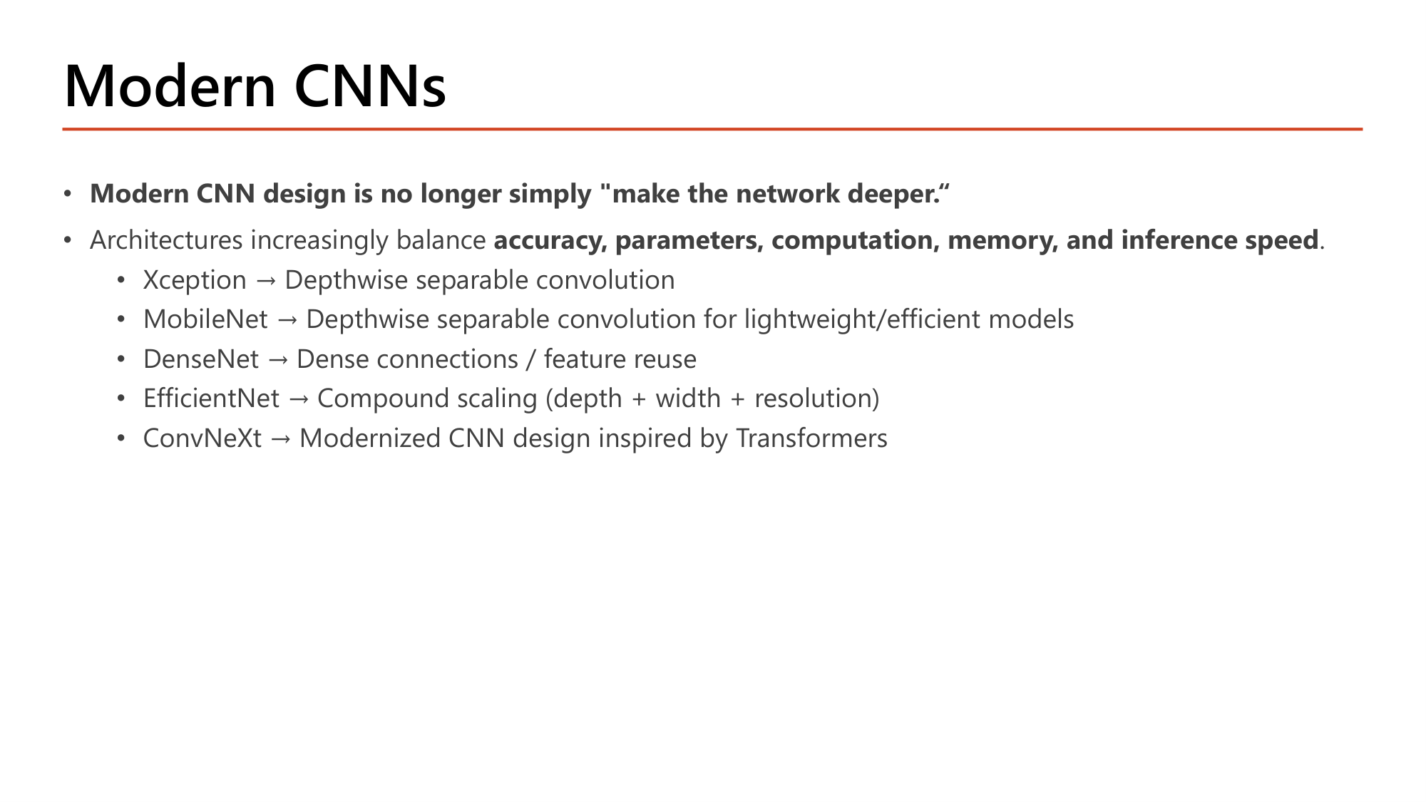 Slide: Modern CNNs. Modern CNN design is no longer simply make the network deeper. Architectures increasingly balance accuracy, parameters, computation, memory, and inference speed. Xception: depthwise separable convolution. MobileNet: depthwise separable convolution for lightweight/efficient models. DenseNet: dense connections / feature reuse. EfficientNet: compound scaling (depth + width + resolution). ConvNeXt: modernized CNN design inspired by Transformers